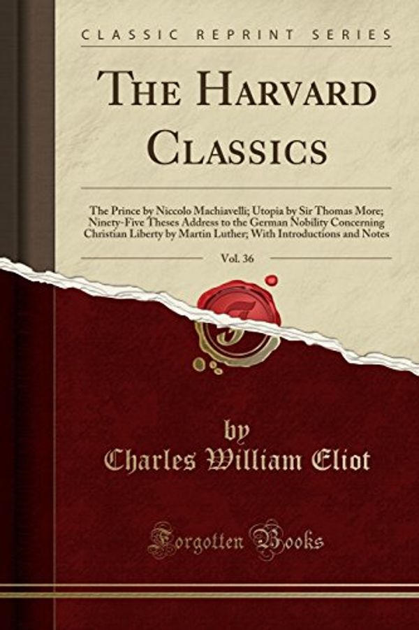 Cover Art for 9781333992927, The Harvard Classics, Vol. 36: The Prince by Niccolo Machiavelli; Utopia by Sir Thomas More; Ninety-Five Theses Address to the German Nobility ... Introductions and Notes (Classic Reprint) by Charles William Eliot