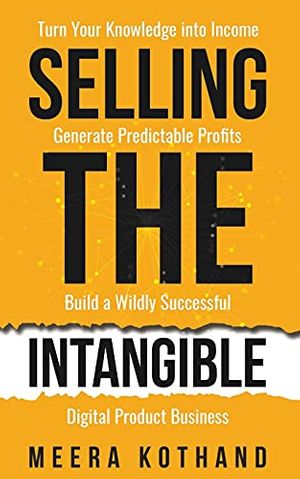 Cover Art for 9798713926786, Selling The Intangible: Turn Your Knowledge into Income. Generate Predictable Profits. Build a Wildly Successful Digital Product Business. by Meera Kothand