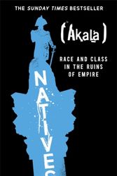 Cover Art for 9781473661219, Natives: Race and Class in the Ruins of Empire - The Sunday Times Bestseller by Akala