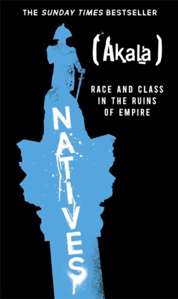 Cover Art for 9781473661219, Natives: Race and Class in the Ruins of Empire - The Sunday Times Bestseller by Akala