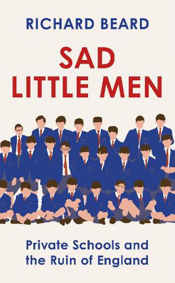 Cover Art for 9781787302938, The Sad Little Men: Public Schools, Prime Ministers and Me by Richard Beard