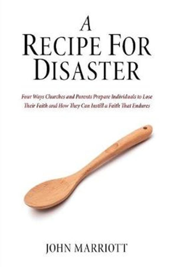 Cover Art for 9781532640698, A Recipe for Disaster: Four Ways Churches and Parents Prepare Individuals to Lose Their Faith and How They Can Instill a Faith That Endures by John Marriott