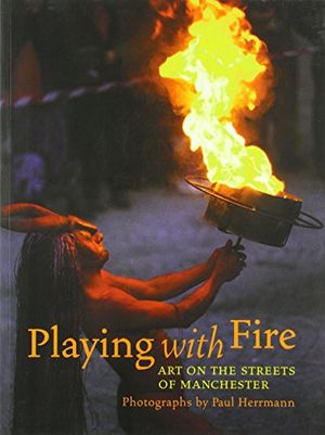 Cover Art for 9780953798100, Playing with Fire : Art on the Streets of Manchester by Paul Benedict Herrmann