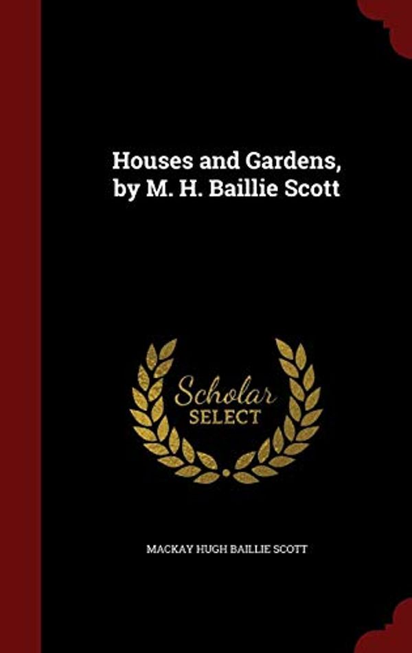 Cover Art for 9781298495723, Houses and Gardens, by M. H. Baillie Scott by Mackay Hugh Baillie Scott