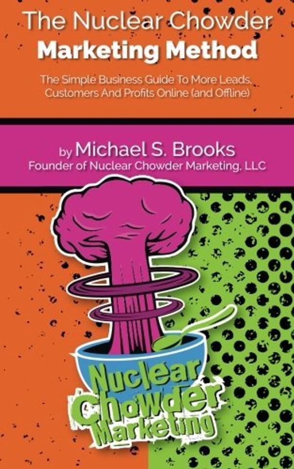 Cover Art for 9780985743420, The Nuclear Chowder Marketing Method : The Simple Business Guide to More Leads, Customers and Profits Online (and Offline) by Michael Brooks