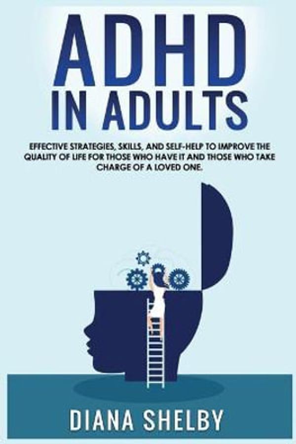 Cover Art for 9781803122144, ADHD in Adults Effective Strategies, Skills, And Self-Help to Improve the Quality of Life for Those Who Have It and Those Who Take Charge of a Loved One. by Diana Shelby