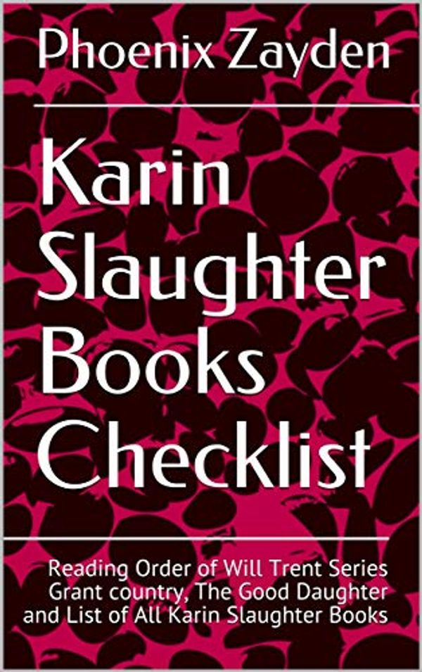 Cover Art for B07XGS3NTD, Karin Slaughter Books Checklist: Reading Order of Will Trent Series  Grant country, The Good Daughter and List of All Karin Slaughter Books by Phoenix Zayden