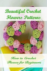 Cover Art for 9798720717339, Beautiful Crochet Flowers Patterns: How to Crochet Flower for Beginners: How to Make A Crochet Flowers by Alexandra Lucero