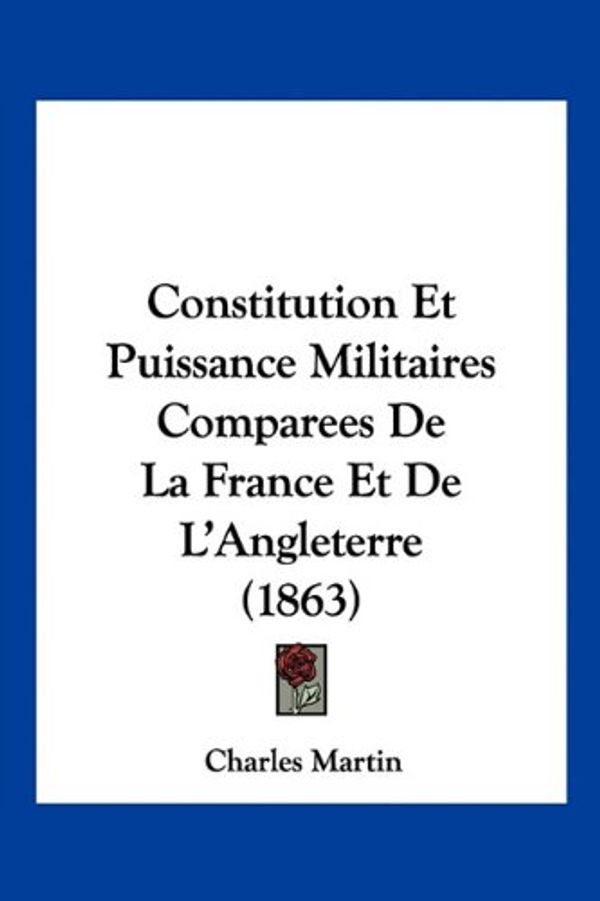 Cover Art for 9781160837262, Constitution Et Puissance Militaires Comparees de La France Et de L'Angleterre (1863) by Professor Charles Martin