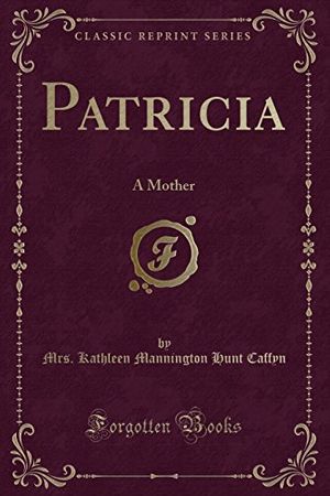 Cover Art for 9780259316879, Patricia: A Mother (Classic Reprint) by Mrs. Kathleen Mannington Hunt Caffyn