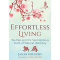 Cover Art for B07X4BKDM4, Effortless Living: Wu-Wei and the Spontaneous State of Natural Harmony by Jason Gregory, Damo Mitchell-Foreword