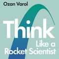 Cover Art for 9780753553589, Think Like a Rocket Scientist: Simple Strategies for Giant Leaps in Work and Life by Ozan Varol