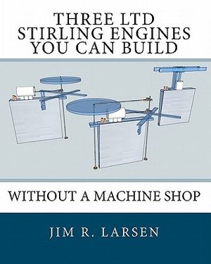 Cover Art for 9781452806570, Three Ltd Stirling Engines You Can Build Without a Machine Shop by Jim R. Larsen
