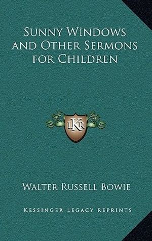Cover Art for 9781163343982, Sunny Windows and Other Sermons for Children by Walter Russell Bowie
