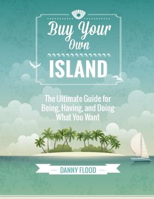 Cover Art for 9781507674475, Buy Your Own Island: The Ultimate Guide to Breaking Free and Making Your Dreams Reality by Flood CA, Mr Danny