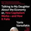 Cover Art for 9780374538491, Talking to My Daughter about the Economy: Or, How Capitalism Works--And How It Fails by Yanis Varoufakis