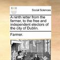 Cover Art for 9781170611753, A Ninth Letter from the Farmer, to the Free and Independent Electors of the City of Dublin. by Farmer