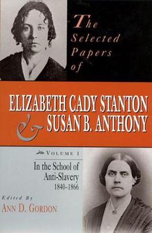 Cover Art for 9780813523170, The Selected Papers of Elizabeth Cady Stanton and Susan B.Anthony: In the School of Anti-slavery, 1840-66 v. 1 by Ann D. Gordon