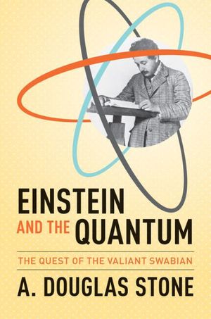 Cover Art for 9780691139685, Einstein and the Quantum: The Quest of the Valiant Swabian by A. Douglas Stone