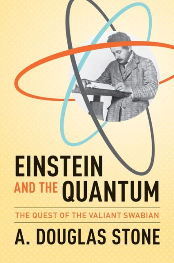 Cover Art for 9780691139685, Einstein and the Quantum: The Quest of the Valiant Swabian by A. Douglas Stone