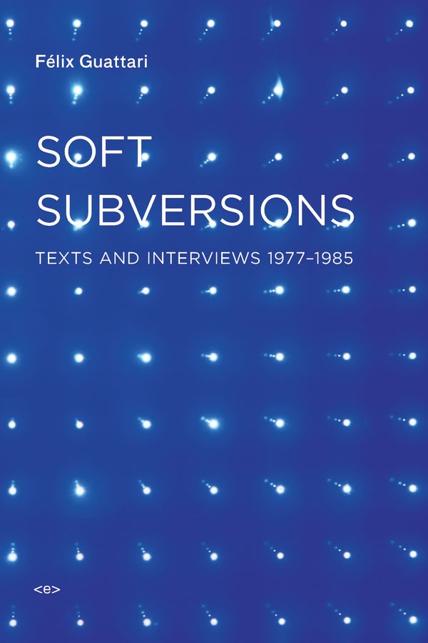 Cover Art for 9781584350736, Soft Subversions by Felix Guattari