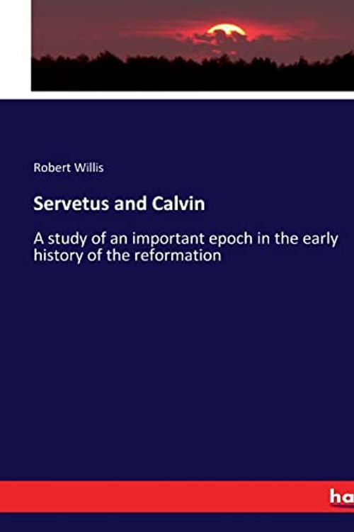 Cover Art for 9783337295240, Servetus and Calvin: A study of an important epoch in the early history of the reformation by Robert Willis