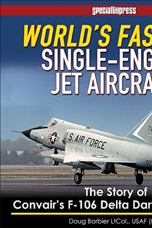 Cover Art for 9781580072373, World's Fastest Single-Engine Jet AircraftThe Story of Convair's F-106 Delta Dart Interce... by Col Doug Barbier