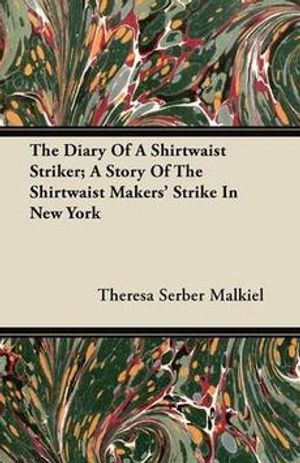 Cover Art for 9781446096529, The Diary of a Shirtwaist Striker; A Story of the Shirtwaist Makers’ Strike in New York by Theresa Serber Malkiel