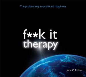Cover Art for 9781781803301, Fuck It Therapy: The Profane Way to Profound Happiness by John Parkin
