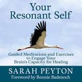 Cover Art for B07LCT4JV5, Your Resonant Self: Guided Meditations and Exercises to Engage Your Brain's Capacity for Healing by Sarah Peyton, Bonnie Badenoch-Foreword