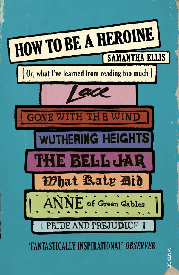 Cover Art for 9780099575566, How To Be A Heroine: Or, what I've learned from reading too much by Samantha Ellis