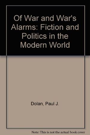 Cover Art for 9780029075005, Of War and War's Alarms: Fiction and Politics in the Modern World by Paul J. Dolan
