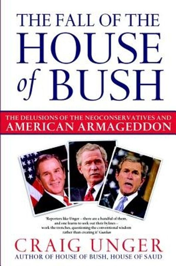 Cover Art for 9781416522034, The Fall of the House of Bush: The Delusions of the Neoconservatives and American Armageddon by Unger, Craig