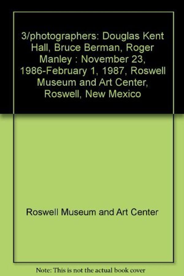 Cover Art for 9780914983026, 3/photographers: Douglas Kent Hall, Bruce Berman, Roger Manley : November 23, 1986-February 1, 1987, Roswell Museum and Art Center, Roswell, New Mexico by Roswell Museum and Art Center