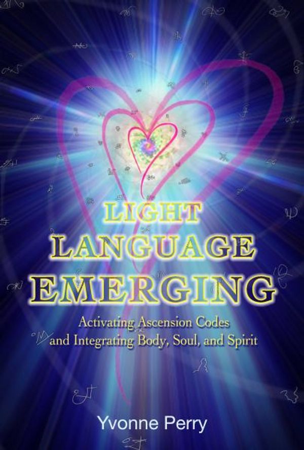 Cover Art for 9780989068826, Light Language Emerging: Activating Ascension Codes and Integrating Body, Soul, and Spirit by Yvonne M. Perry