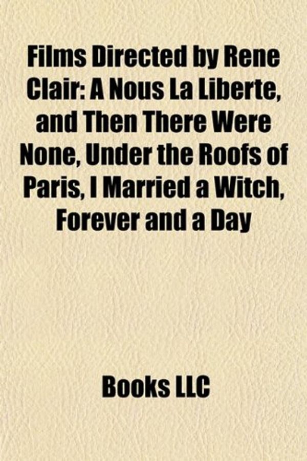 Cover Art for 9781155187532, Films Directed by Rene Clair (Study Guide): A Nous La Liberte, and Then There Were None, Under the Roofs of Paris, I Married a Witch by Books Llc