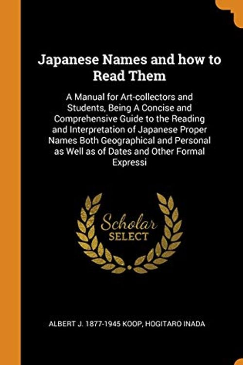 Cover Art for 9780344894664, Japanese Names and how to Read Them: A Manual for Art-collectors and Students, Being A Concise and Comprehensive Guide to the Reading and ... as Well as of Dates and Other Formal Expressi by Albert J.-Koop, Hogitaro Inada