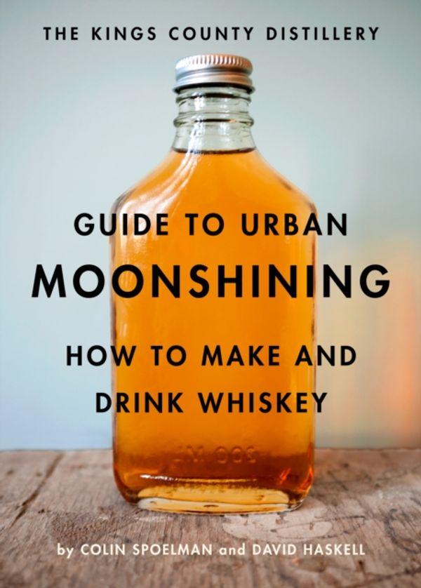 Cover Art for 9781419709906, The Kings County Distillery Guide to Urban Moonshining: How to Make and Drink Whiskey by David Haskell