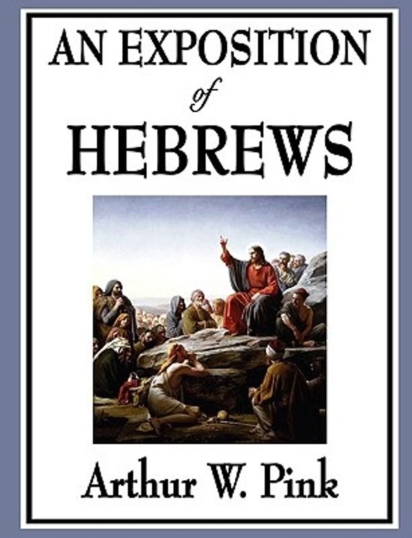 Cover Art for 9781604596816, An Exposition of Hebrews by Arthur W Pink