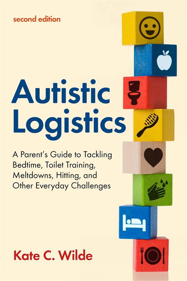 Cover Art for 9781787757493, Autistic Logistics, Second Edition: A Parent's Guide to Tackling Bedtime, Toilet Training, Meltdowns, Hitting, and Other Everyday Challenges by Kate Wilde
