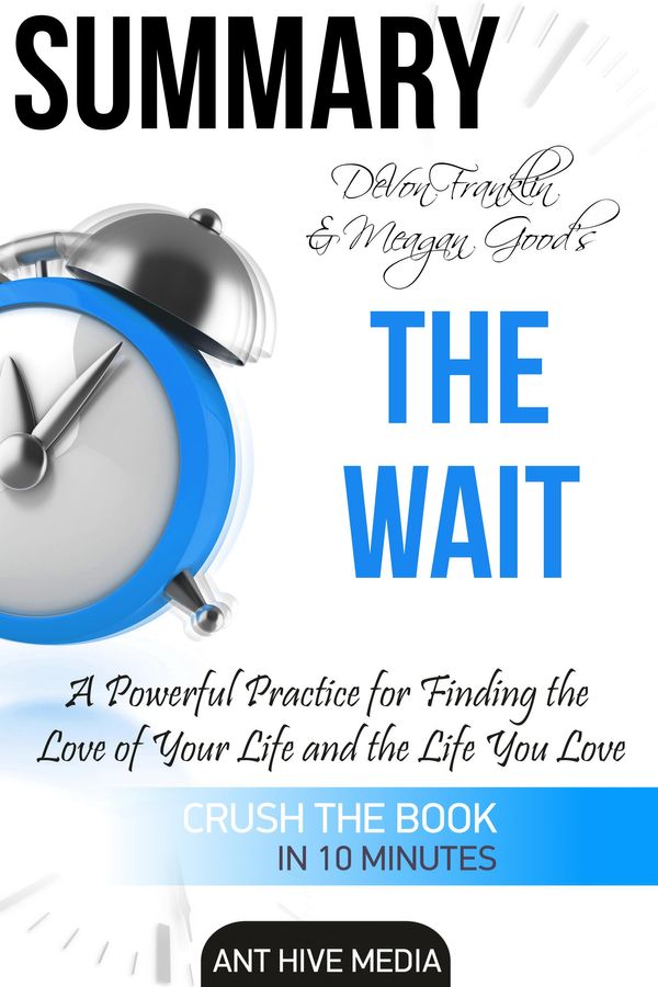 Cover Art for 9781310195938, DeVon Franklin and Meagan Good's The Wait: A Powerful Practice for Finding the Love of Your Life Summary by Ant Hive Media