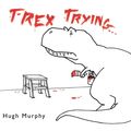 Cover Art for 9781101634578, T-Rex Trying by Hugh Murphy