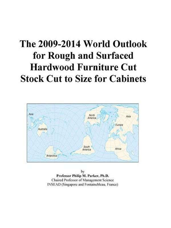 Cover Art for 9780497857684, The 2009-2014 World Outlook for Rough and Surfaced Hardwood Furniture Cut Stock Cut to Size for Cabinets by Unknown