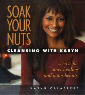 Cover Art for 9781570672644, Soak Your Nuts: Cleansing with Karyn by Karyn Calabrese