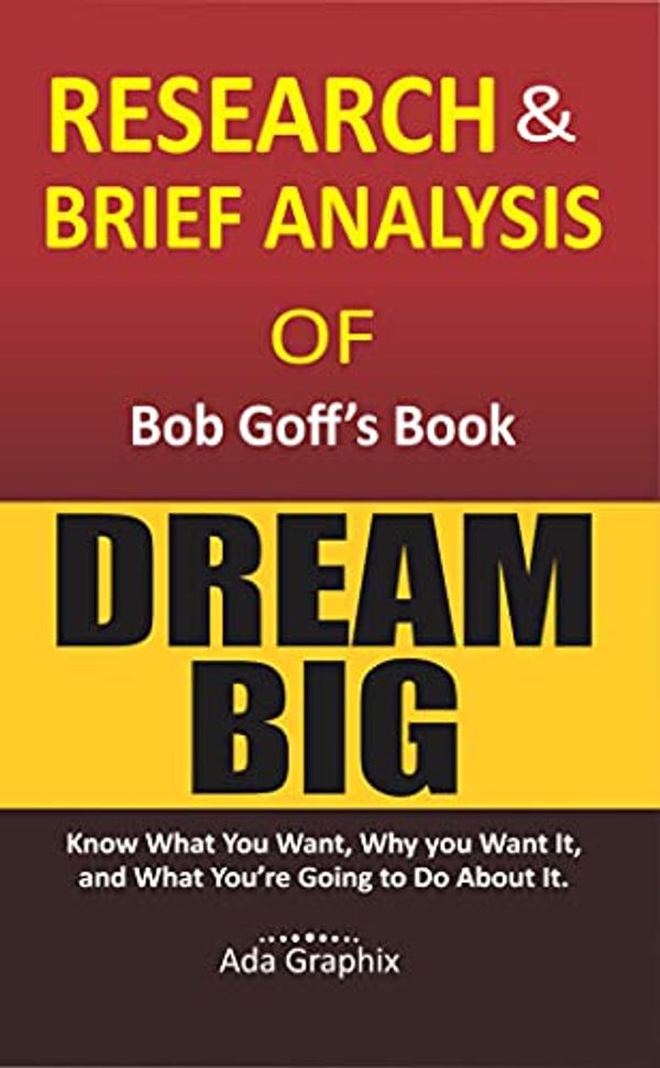 Cover Art for B09DZ15H8N, Research & Brief Analysis of Bob Goff's Book, Dream Big.: Know What You Want, Why You Want It, and What You're Going to Do About It. (Ada Graphix) by Ada Graphix