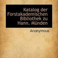 Cover Art for 9781117754512, Katalog Der Forstakademischen Bibliothek Zu Hann. Mnden (Paperback) by Anonymous