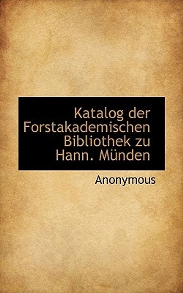 Cover Art for 9781117754512, Katalog Der Forstakademischen Bibliothek Zu Hann. Mnden (Paperback) by Anonymous