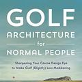 Cover Art for B0C28S23K4, Golf Architecture for Normal People: Sharpening Your Course Design Eye to Make Golf (Slightly) Less Maddening by Shackelford, Geoff