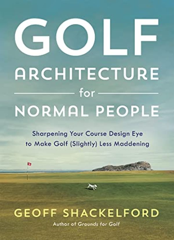 Cover Art for B0C28S23K4, Golf Architecture for Normal People: Sharpening Your Course Design Eye to Make Golf (Slightly) Less Maddening by Shackelford, Geoff