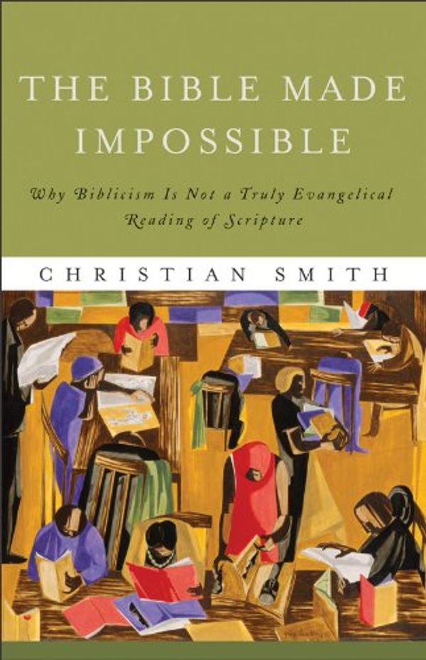 Cover Art for B008L014R4, The Bible Made Impossible: Why Biblicism Is Not a Truly Evangelical Reading of Scripture by Christian Smith